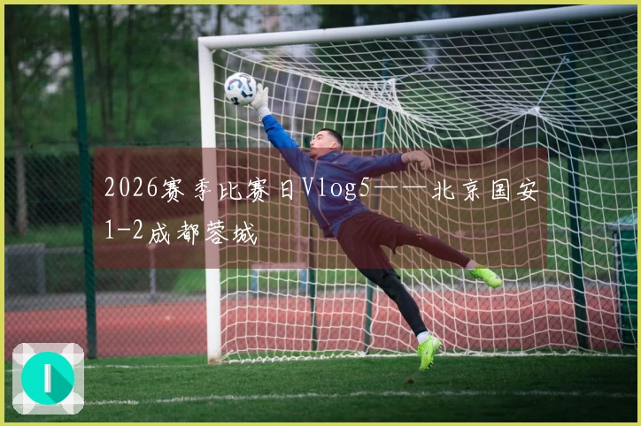 2026赛季比赛日Vlog5——北京国安1-2成都蓉城