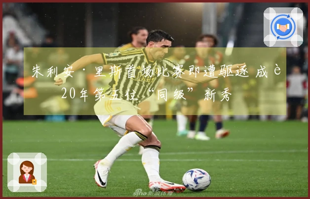 朱利安·里斯首场比赛即遭驱逐 成近20年第五位“同级”新秀
