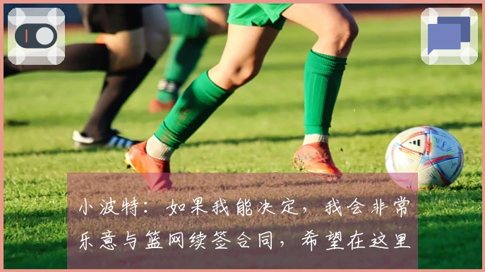 小波特：如果我能决定，我会非常乐意与篮网续签合同，希望在这里效力多年
