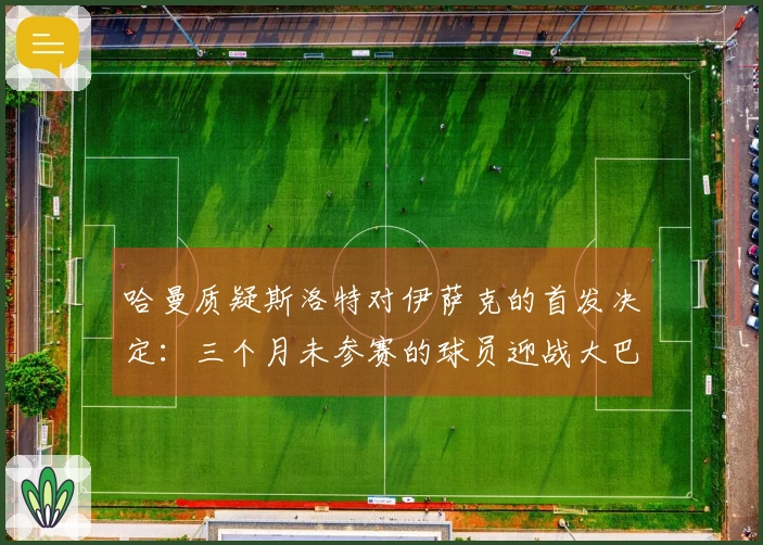 哈曼质疑斯洛特对伊萨克的首发决定：三个月未参赛的球员迎战大巴黎