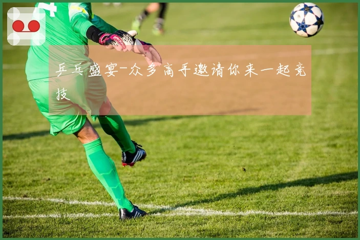 乒乓盛宴-众多高手邀请你来一起竞技