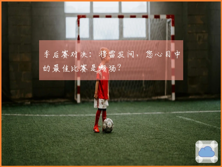季后赛对决：穆雷发问，您心目中的最佳比赛是哪场？