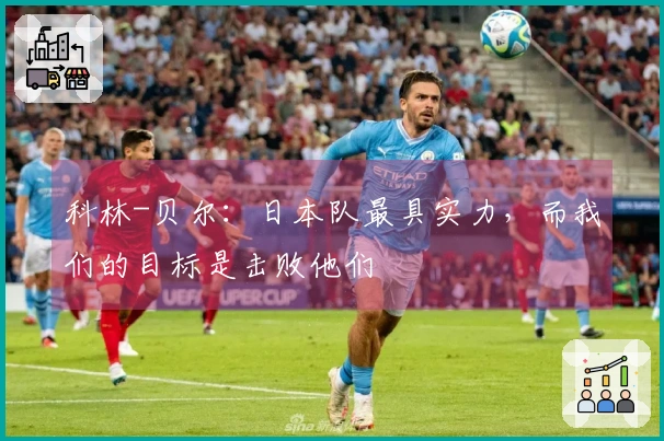 科林-贝尔：日本队最具实力，而我们的目标是击败他们