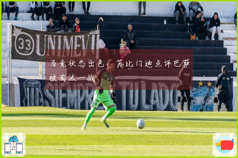 马竞状态出色，苏比门迪点评巴萨被淘汰一战