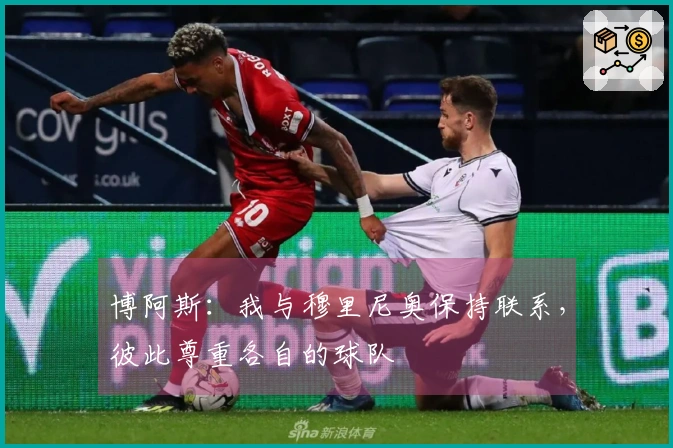 博阿斯：我与穆里尼奥保持联系，彼此尊重各自的球队