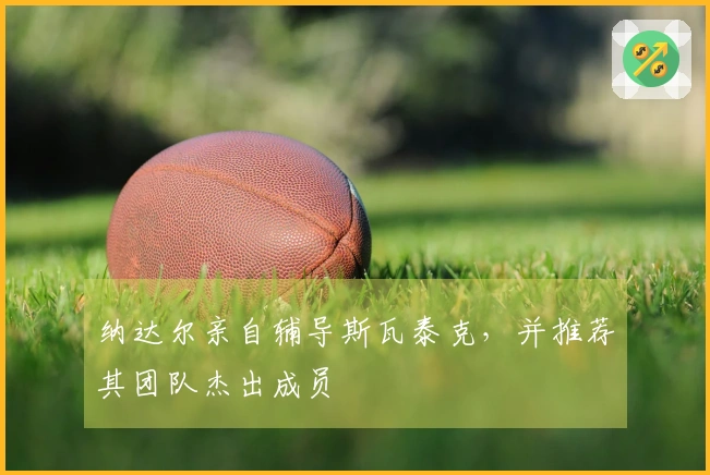 纳达尔亲自辅导斯瓦泰克，并推荐其团队杰出成员