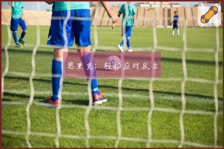 恩里克：轻松应对反击