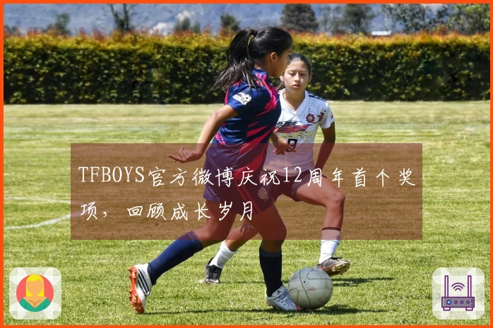 TFBOYS官方微博庆祝12周年首个奖项，回顾成长岁月