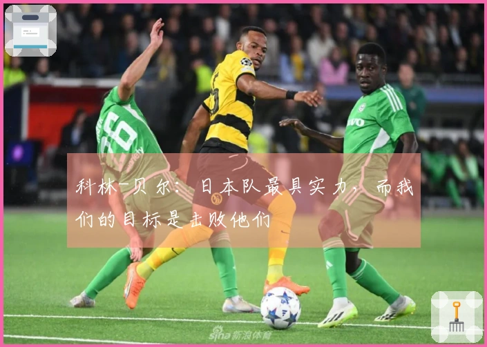 科林-贝尔：日本队最具实力，而我们的目标是击败他们