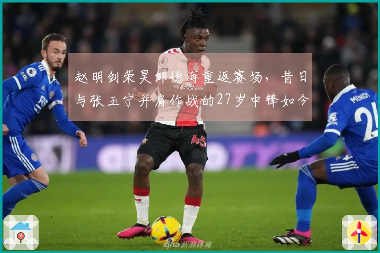 赵明剑荣昊邹德海重返赛场，昔日与张玉宁并肩作战的27岁中锋如今沉沦中冠