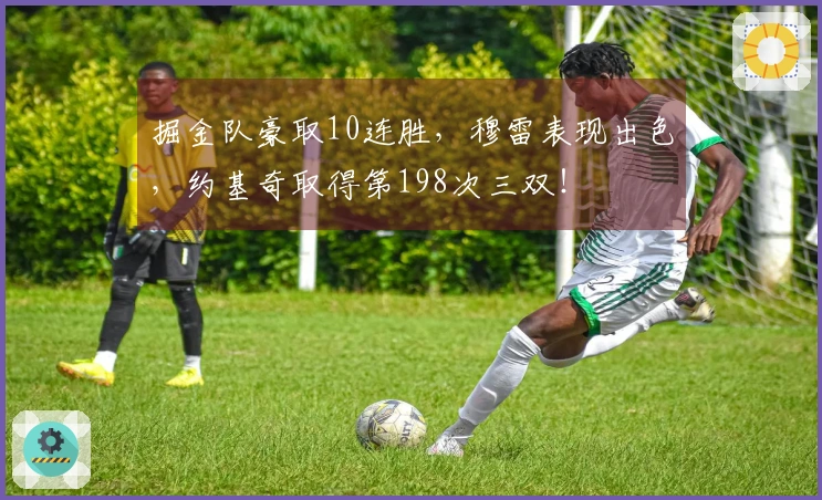 掘金队豪取10连胜，穆雷表现出色，约基奇取得第198次三双！