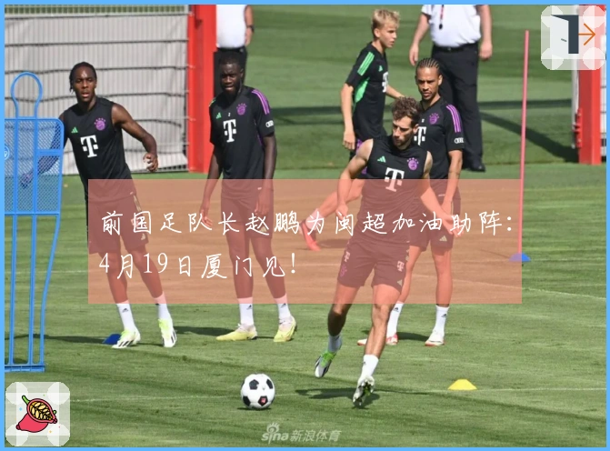 前国足队长赵鹏为闽超加油助阵：4月19日厦门见！