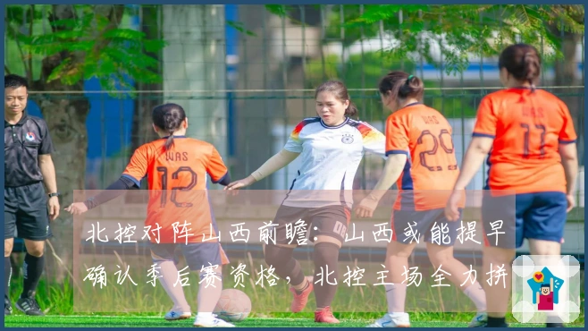 北控对阵山西前瞻：山西或能提早确认季后赛资格，北控主场全力拼搏