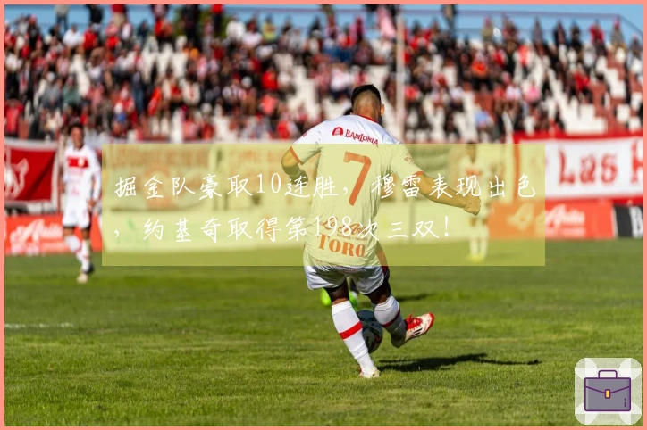 掘金队豪取10连胜，穆雷表现出色，约基奇取得第198次三双！