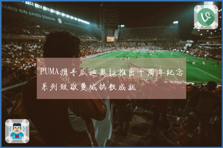 PUMA携手瓜迪奥拉推出十周年纪念系列致敬曼城执教成就