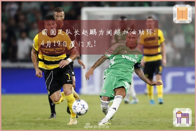前国足队长赵鹏为闽超加油助阵：4月19日厦门见！