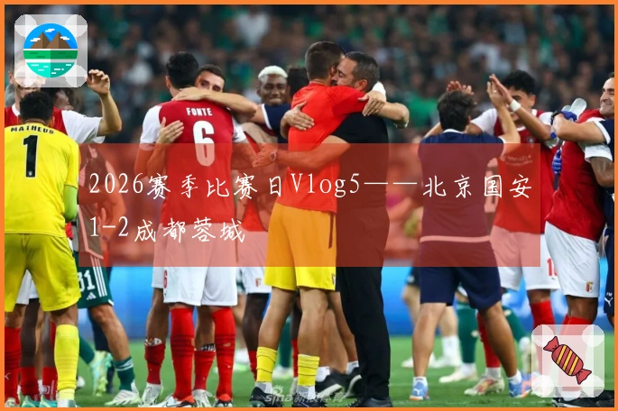 2026赛季比赛日Vlog5——北京国安1-2成都蓉城