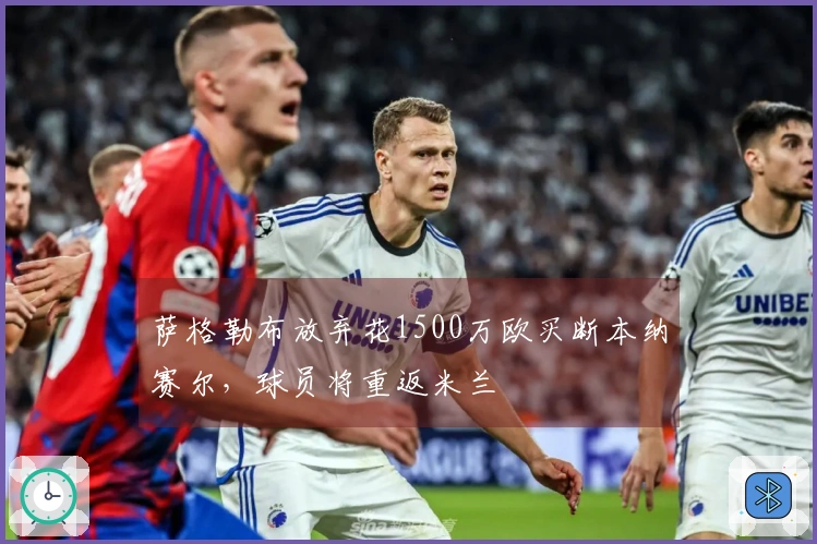 萨格勒布放弃花1500万欧买断本纳赛尔，球员将重返米兰